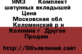 ЯМЗ 238 :Комплект шатунных вкладышей › Цена ­ 1 000 - Московская обл., Коломенский р-н, Коломна г. Другое » Продам   